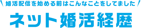 婚活配信を始める前はこんなことをしてました　ネット婚活経歴