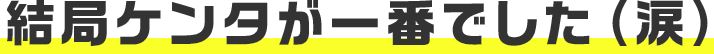 結局ケンタが一番でした（涙）